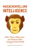 Macachiavellian Intelligence: How Rhesus Macaques and Humans Have Conquered the World 